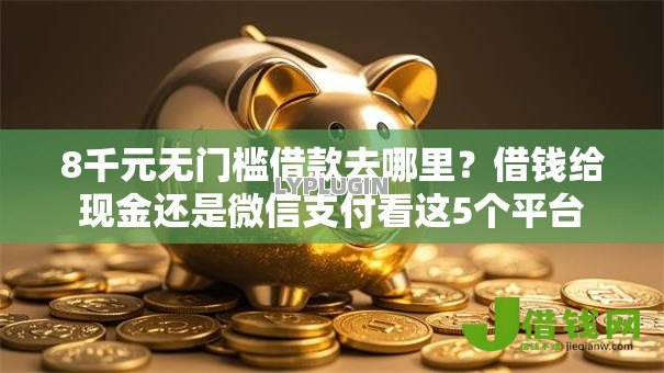 8千元无门槛借款去哪里?借钱给现金还是微信支付看这5个平台 8千元无门槛借款去哪里?借钱给现金还是微信支付看这5个平台