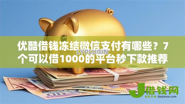 优酷借钱冻结微信支付有哪些?7个可以借1000的平台秒下款推荐给你 优酷借钱冻结微信支付有哪些?7个可以借1000的平台秒下款推荐给你