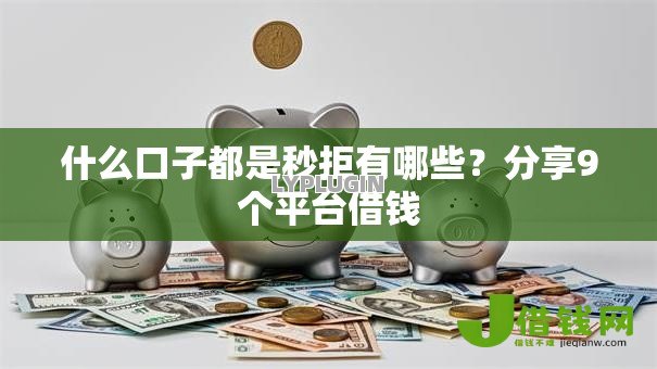 什么口子都是秒拒有哪些?分享9个平台借钱 什么口子都是秒拒有哪些?分享9个平台借钱