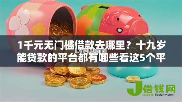 1千元无门槛借款去哪里?十九岁能贷款的平台都有哪些看这5个平台 1千元无门槛借款去哪里?十九岁能贷款的平台都有哪些看这5个平台