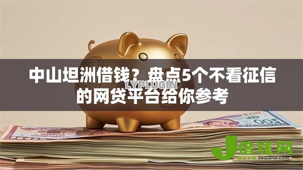 中山坦洲借钱？盘点5个不看征信的网贷平台给你参考