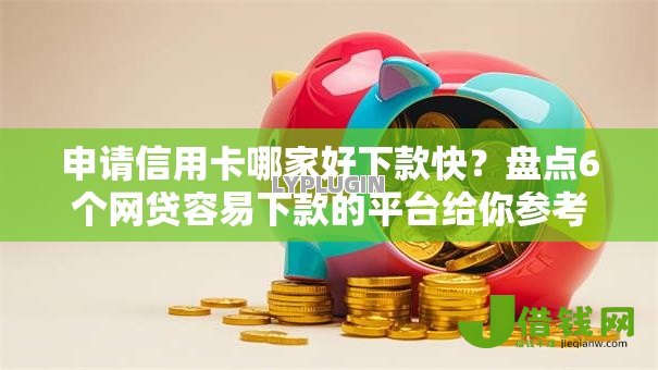 申请信用卡哪家好下款快?盘点6个网贷容易下款的平台给你参考 申请信用卡哪家好下款快?盘点6个网贷容易下款的平台给你参考