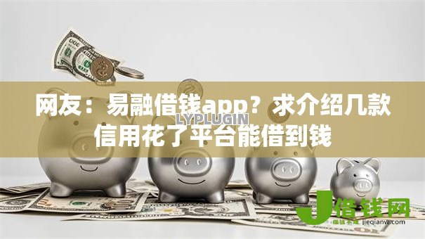 网友:易融借钱app?求介绍几款信用花了平台能借到钱 网友:易融借钱app?求介绍几款信用花了平台能借到钱