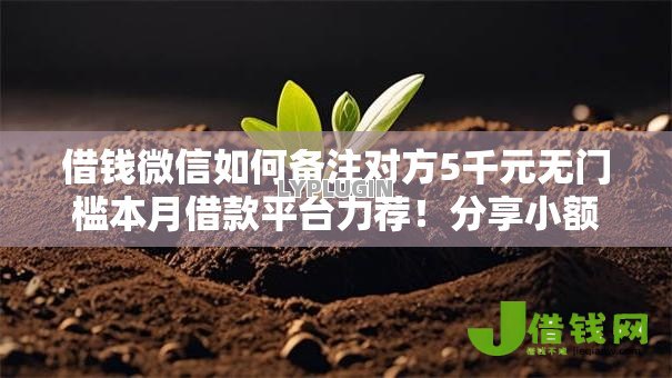 借钱微信如何备注对方5千元无门槛本月借款平台力荐!分享小额网贷口子5千元无门槛借款 借钱微信如何备注对方5千元无门槛本月借款平台力荐!分享小额网贷口子5千元无门槛借款