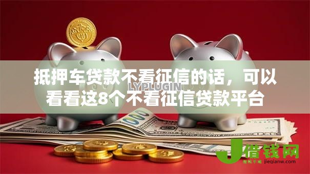 抵押车贷款不看征信的话,可以看看这8个不看征信贷款平台 抵押车贷款不看征信的话,可以看看这8个不看征信贷款平台
