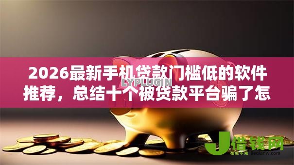 2026最新手机贷款门槛低的软件推荐,总结十个被贷款平台骗了怎么办! 2026最新手机贷款门槛低的软件推荐,总结十个被贷款平台骗了怎么办!
