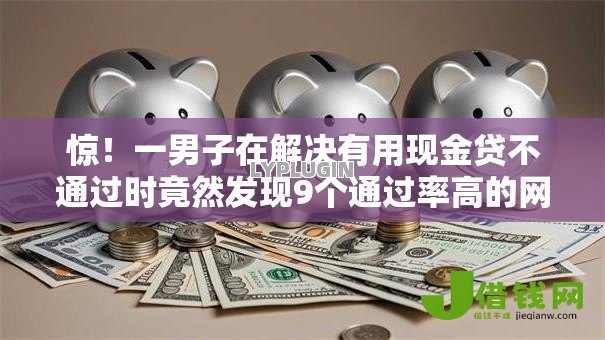 惊!一男子在解决有用现金贷不通过时竟然发现9个通过率高的网贷平台,事后分享了出来 惊!一男子在解决有用现金贷不通过时竟然发现9个通过率高的网贷平台,事后分享了出来
