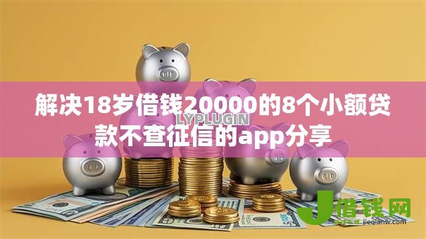 解决18岁借钱20000的8个小额贷款不查征信的app分享 解决18岁借钱20000的8个小额贷款不查征信的app分享