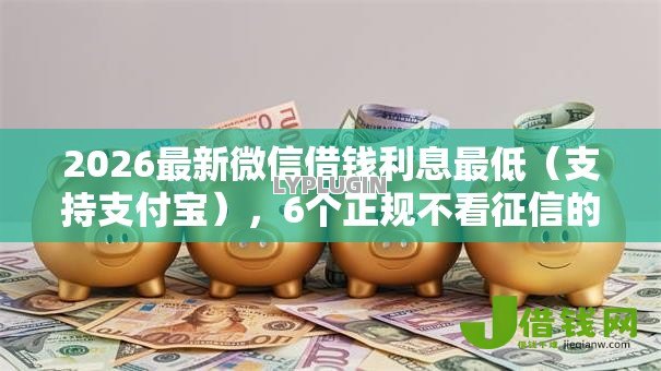 2026最新微信借钱利息最低(支持支付宝),6个正规不看征信的小额贷款口子无私分享 2026最新微信借钱利息最低(支持支付宝),6个正规不看征信的小额贷款口子无私分享