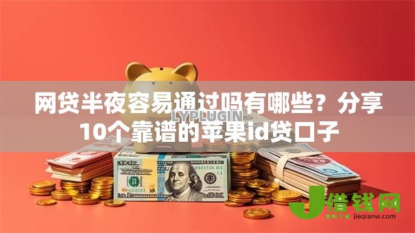 网贷半夜容易通过吗有哪些？分享10个靠谱的苹果id贷口子