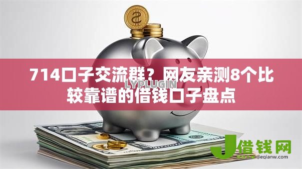 714口子交流群?网友亲测8个比较靠谱的借钱口子盘点 714口子交流群?网友亲测8个比较靠谱的借钱口子盘点