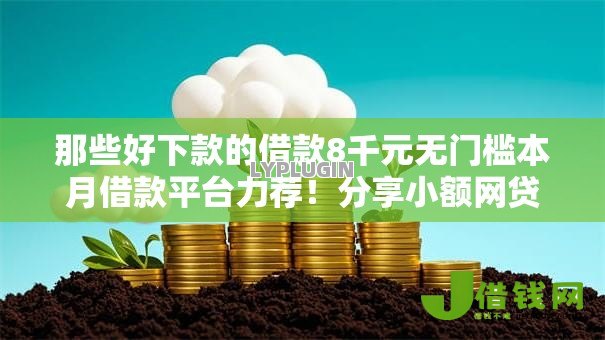 那些好下款的借款8千元无门槛本月借款平台力荐!分享小额网贷口子8千元无门槛借款 那些好下款的借款8千元无门槛本月借款平台力荐!分享小额网贷口子8千元无门槛借款