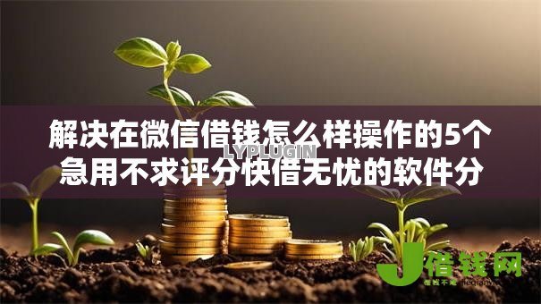 解决在微信借钱怎么样操作的5个急用不求评分快借无忧的软件分享 解决在微信借钱怎么样操作的5个急用不求评分快借无忧的软件分享