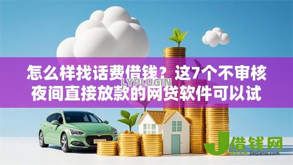 怎么样找话费借钱?这7个不审核夜间直接放款的网贷软件可以试试 怎么样找话费借钱?这7个不审核夜间直接放款的网贷软件可以试试
