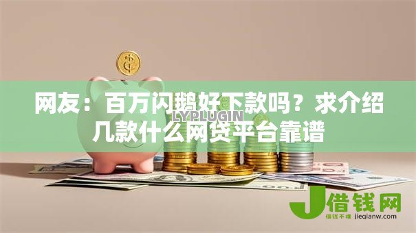 网友:百万闪鹅好下款吗?求介绍几款什么网贷平台靠谱 网友:百万闪鹅好下款吗?求介绍几款什么网贷平台靠谱
