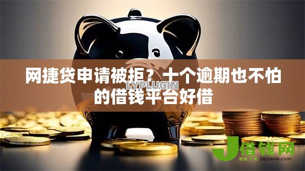 网捷贷申请被拒?十个逾期也不怕的借钱平台好借 网捷贷申请被拒?十个逾期也不怕的借钱平台好借