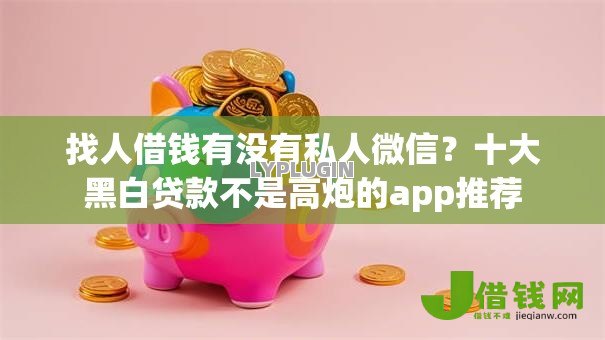找人借钱有没有私人微信?十大黑白贷款不是高炮的app推荐 找人借钱有没有私人微信?十大黑白贷款不是高炮的app推荐