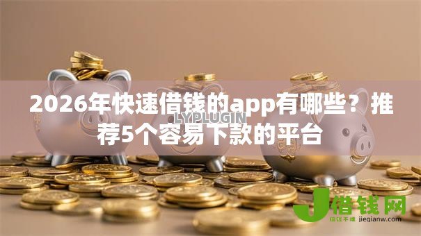 2026年快速借钱的app有哪些？推荐5个容易下款的平台