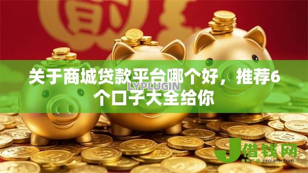 关于商城贷款平台哪个好,推荐6个口子大全给你 关于商城贷款平台哪个好,推荐6个口子大全给你