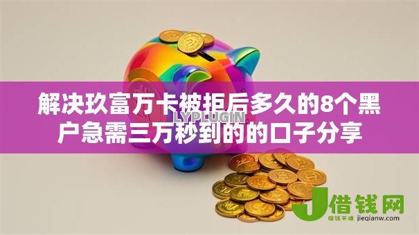 解决玖富万卡被拒后多久的8个黑户急需三万秒到的的口子分享
