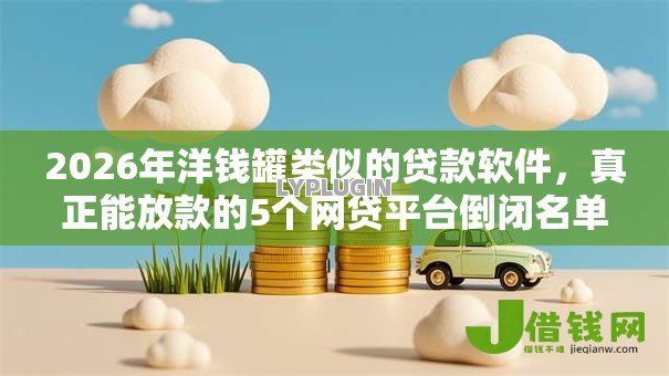 2026年洋钱罐类似的贷款软件,真正能放款的5个网贷平台倒闭名单推荐 2026年洋钱罐类似的贷款软件,真正能放款的5个网贷平台倒闭名单推荐