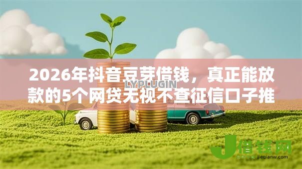 2026年抖音豆芽借钱,真正能放款的5个网贷无视不查征信口子推荐 2026年抖音豆芽借钱,真正能放款的5个网贷无视不查征信口子推荐