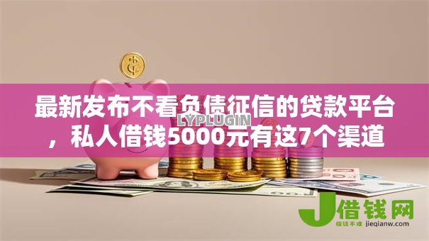 最新发布不看负债征信的贷款平台,私人借钱5000元有这7个渠道 最新发布不看负债征信的贷款平台,私人借钱5000元有这7个渠道