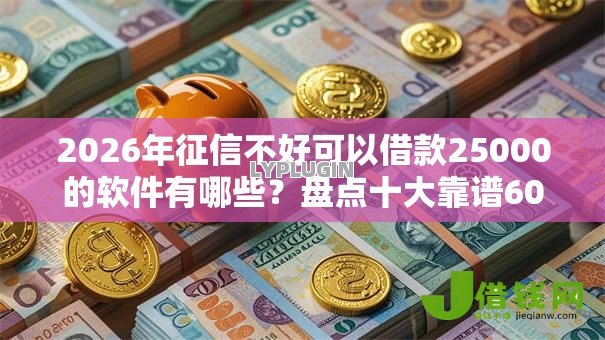 2026年征信不好可以借款25000的软件有哪些?盘点十大靠谱60岁借钱的平台100%能借到 2026年征信不好可以借款25000的软件有哪些?盘点十大靠谱60岁借钱的平台100%能借到
