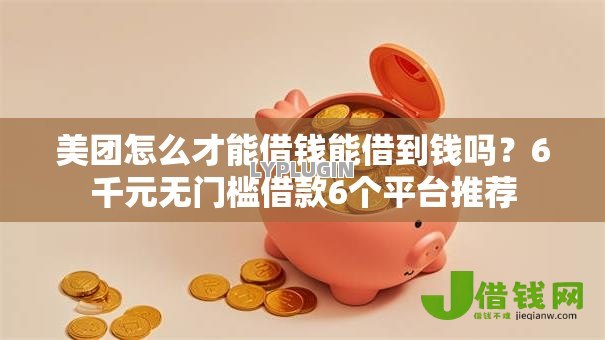 美团怎么才能借钱能借到钱吗?6千元无门槛借款6个平台推荐 美团怎么才能借钱能借到钱吗?6千元无门槛借款6个平台推荐