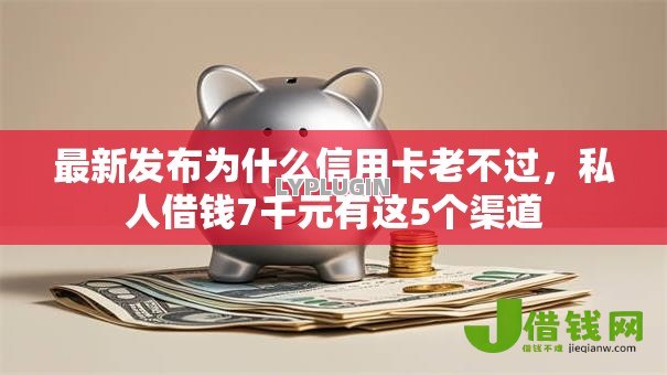最新发布为什么信用卡老不过,私人借钱7千元有这5个渠道 最新发布为什么信用卡老不过,私人借钱7千元有这5个渠道