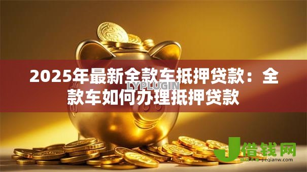 2025年最新全款车抵押贷款:全款车如何办理抵押贷款 2025年最新全款车抵押贷款:全款车如何办理抵押贷款