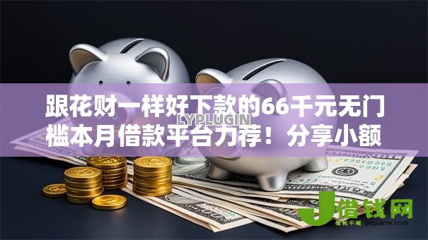 跟花财一样好下款的66千元无门槛本月借款平台力荐！分享小额网贷口子6千元无门槛借款
