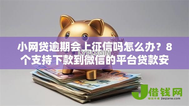 小网贷逾期会上征信吗怎么办?8个支持下款到微信的平台贷款安全 小网贷逾期会上征信吗怎么办?8个支持下款到微信的平台贷款安全