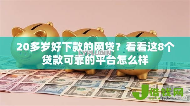20多岁好下款的网贷?看看这8个贷款可靠的平台怎么样 20多岁好下款的网贷?看看这8个贷款可靠的平台怎么样