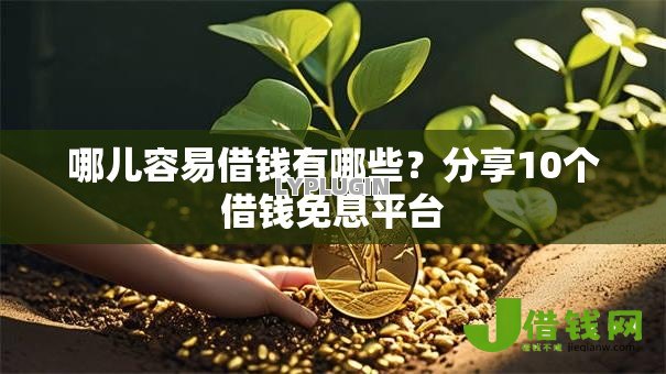 哪儿容易借钱有哪些?分享10个借钱免息平台 哪儿容易借钱有哪些?分享10个借钱免息平台