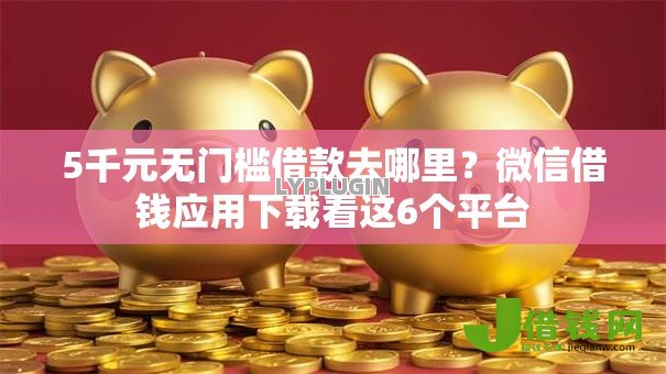 5千元无门槛借款去哪里?微信借钱应用下载看这6个平台 5千元无门槛借款去哪里?微信借钱应用下载看这6个平台