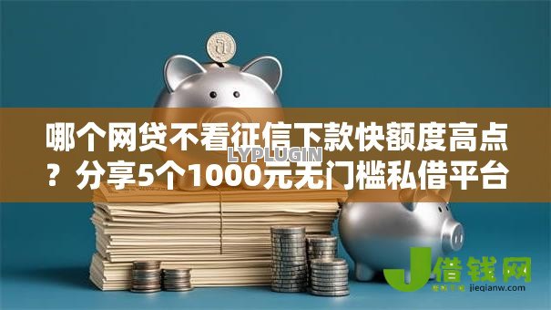 哪个网贷不看征信下款快额度高点?分享5个1000元无门槛私借平台 哪个网贷不看征信下款快额度高点?分享5个1000元无门槛私借平台