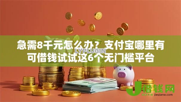 急需8千元怎么办?支付宝哪里有可借钱试试这6个无门槛平台 急需8千元怎么办?支付宝哪里有可借钱试试这6个无门槛平台