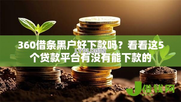 360借条黑户好下款吗?看看这5个贷款平台有没有能下款的 360借条黑户好下款吗?看看这5个贷款平台有没有能下款的