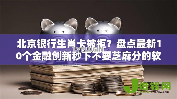 北京银行生肖卡被拒？盘点最新10个金融创新秒下不要芝麻分的软件