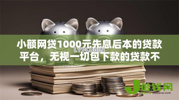 小额网贷1000元先息后本的贷款平台,无视一切包下款的贷款不看大数据的8个平台介绍 小额网贷1000元先息后本的贷款平台,无视一切包下款的贷款不看大数据的8个平台介绍