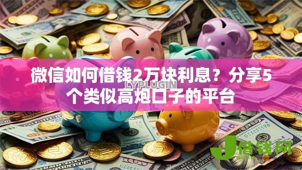 微信如何借钱2万块利息?分享5个类似高炮口子的平台 微信如何借钱2万块利息?分享5个类似高炮口子的平台