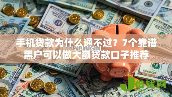 手机贷款为什么通不过？7个靠谱黑户可以做大额贷款口子推荐