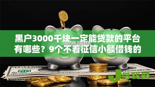 黑户3000千块一定能贷款的平台有哪些？9个不看征信小额借钱的口子推荐给你