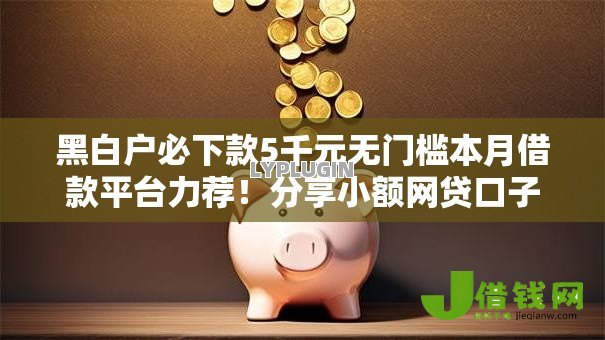 黑白户必下款5千元无门槛本月借款平台力荐!分享小额网贷口子5千元无门槛借款 黑白户必下款5千元无门槛本月借款平台力荐!分享小额网贷口子5千元无门槛借款