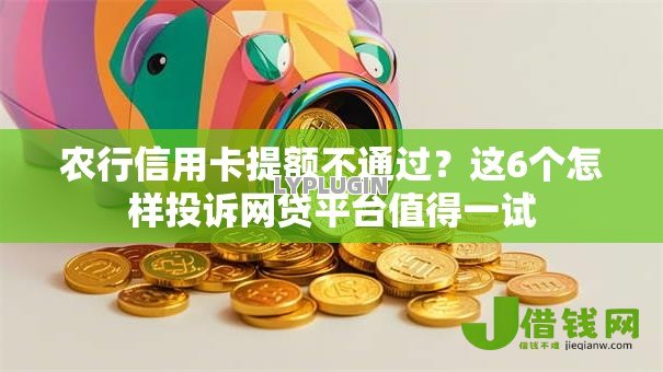 农行信用卡提额不通过?这6个怎样投诉网贷平台值得一试 农行信用卡提额不通过?这6个怎样投诉网贷平台值得一试