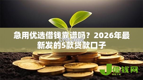 急用优选借钱靠谱吗?2026年最新发的5款贷款口子 急用优选借钱靠谱吗?2026年最新发的5款贷款口子