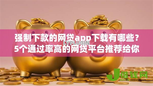 强制下款的网贷app下载有哪些?5个通过率高的网贷平台推荐给你 强制下款的网贷app下载有哪些?5个通过率高的网贷平台推荐给你
