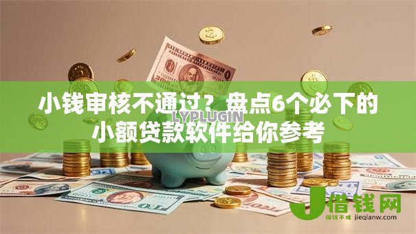 小钱审核不通过？盘点6个必下的小额贷款软件给你参考