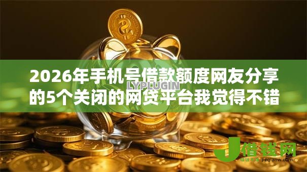 2026年手机号借款额度网友分享的5个关闭的网贷平台我觉得不错! 2026年手机号借款额度网友分享的5个关闭的网贷平台我觉得不错!